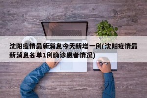 沈阳疫情最新消息今天新增一例(沈阳疫情最新消息名单1例确诊患者情况)