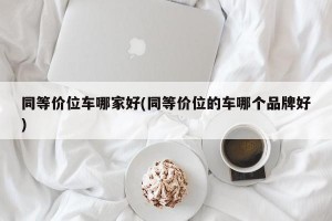 同等价位车哪家好(同等价位的车哪个品牌好)