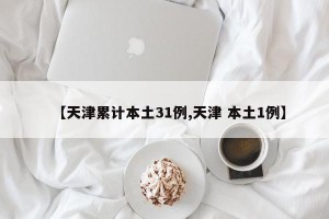 【天津累计本土31例,天津 本土1例】