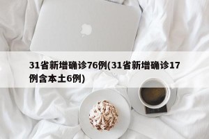 31省新增确诊76例(31省新增确诊17例含本土6例)
