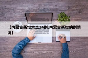 【内蒙古新增本土14例,内蒙古新增病例情况】