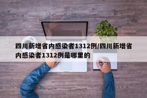 四川新增省内感染者1312例/四川新增省内感染者1312例是哪里的