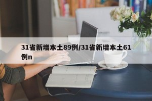 31省新增本土89例/31省新增本土61例n