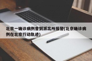 北京一确诊病例曾到派出所报警(北京确诊病例在北京行动轨迹)