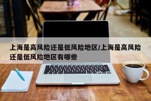 上海是高风险还是低风险地区/上海是高风险还是低风险地区有哪些