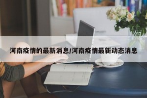 河南疫情的最新消息/河南疫情最新动态消息