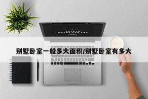 别墅卧室一般多大面积/别墅卧室有多大
