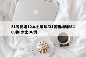 31省新增12本土确诊/31省新增确诊109例 本土96例