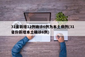 31省新增12例确诊6例为本土病例(31省份新增本土确诊6例)