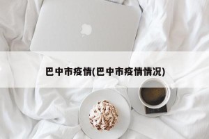 巴中市疫情(巴中市疫情情况)