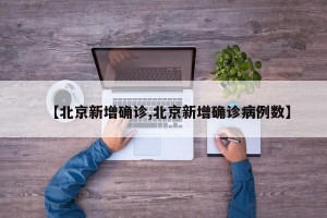 【北京新增确诊,北京新增确诊病例数】
