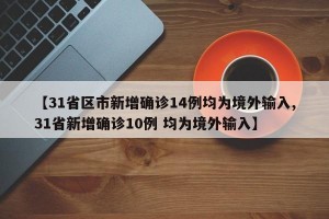 【31省区市新增确诊14例均为境外输入,31省新增确诊10例 均为境外输入】