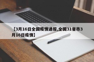 【3月16日全国疫情通报,全国31省市3月16日疫情】