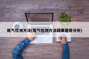 尾气检测方法(尾气检测方法结果差异分析)