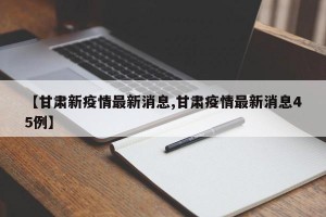 【甘肃新疫情最新消息,甘肃疫情最新消息45例】