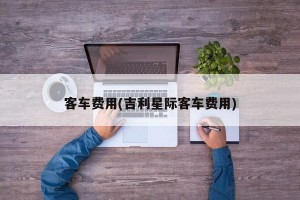 客车费用(吉利星际客车费用)