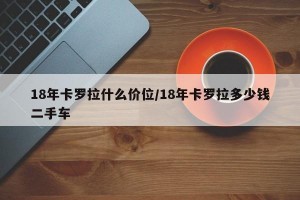 18年卡罗拉什么价位/18年卡罗拉多少钱二手车