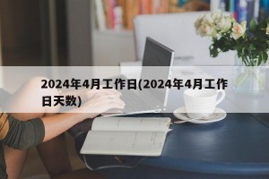 2024年4月工作日(2024年4月工作日天数)