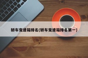 轿车变速箱排名(轿车变速箱排名第一)