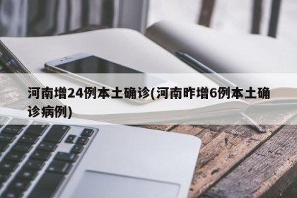 河南增24例本土确诊(河南昨增6例本土确诊病例)