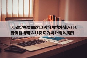 31省份新增确诊11例均为境外输入/31省份新增确诊11例均为境外输入病例