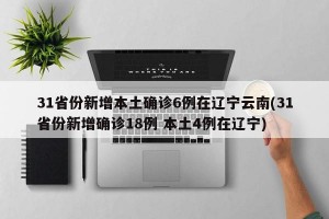 31省份新增本土确诊6例在辽宁云南(31省份新增确诊18例 本土4例在辽宁)
