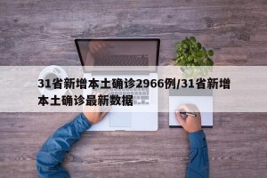 31省新增本土确诊2966例/31省新增本土确诊最新数据