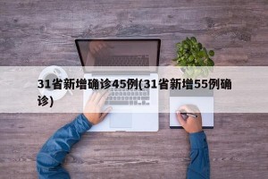 31省新增确诊45例(31省新增55例确诊)