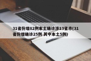31省份增82例本土确诊涉13省市(31省份增确诊25例 其中本土5例)