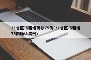 31省区市新增确诊75例(31省区市新增75例确诊病例)