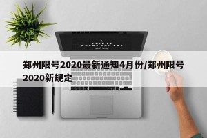 郑州限号2020最新通知4月份/郑州限号2020新规定