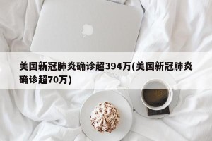 美国新冠肺炎确诊超394万(美国新冠肺炎确诊超70万)