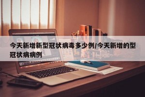 今天新增新型冠状病毒多少例/今天新增的型冠状病病例