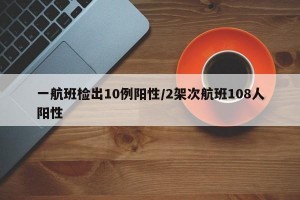 一航班检出10例阳性/2架次航班108人阳性