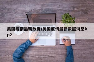 美国疫情最新数据/美国疫情最新数据消息kp2
