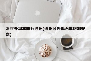 北京外埠车限行通州(通州区外埠汽车限制规定)