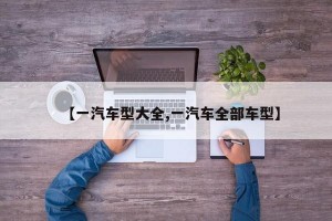【一汽车型大全,一汽车全部车型】