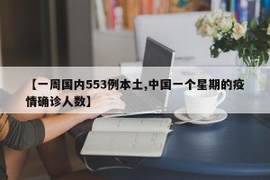 【一周国内553例本土,中国一个星期的疫情确诊人数】