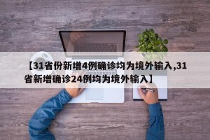 【31省份新增4例确诊均为境外输入,31省新增确诊24例均为境外输入】