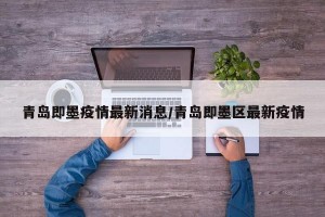 青岛即墨疫情最新消息/青岛即墨区最新疫情