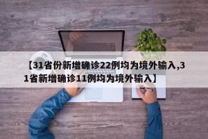 【31省份新增确诊22例均为境外输入,31省新增确诊11例均为境外输入】