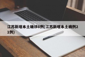 江苏新增本土确诊8例(江苏新增本土病例21例)
