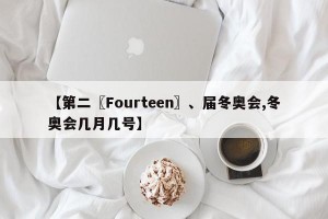【第二〖Fourteen〗、届冬奥会,冬奥会几月几号】