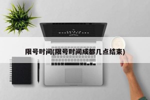 限号时间(限号时间成都几点结束)