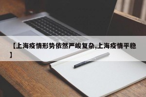 【上海疫情形势依然严峻复杂,上海疫情平稳】