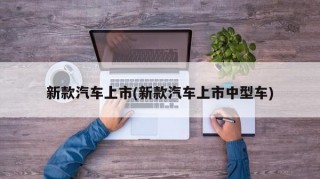 新款汽车上市(新款汽车上市中型车)