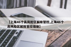 【上海46个高风险区解除管控,上海46个高风险区解除管控措施】