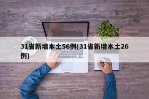 31省新增本土56例(31省新增本土26例)
