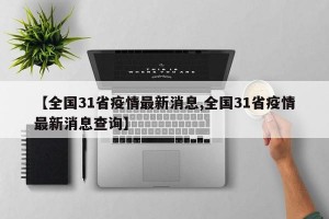 【全国31省疫情最新消息,全国31省疫情最新消息查询】