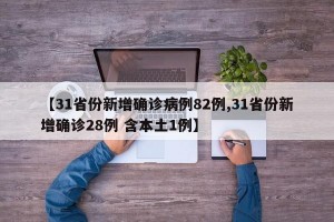 【31省份新增确诊病例82例,31省份新增确诊28例 含本土1例】